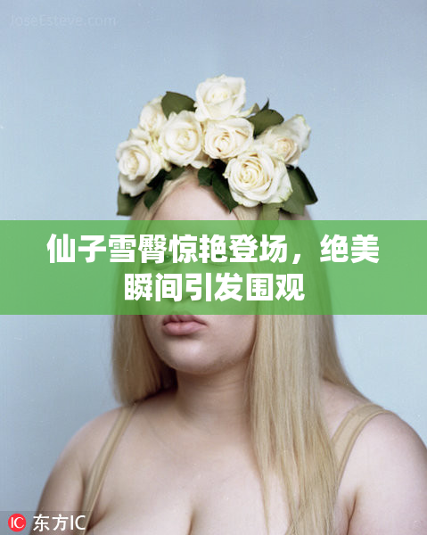 仙子雪臀惊艳登场，绝美瞬间引发围观