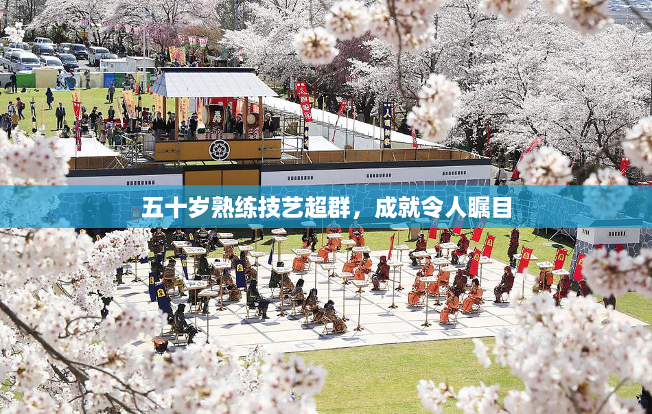 五十岁熟练技艺超群，成就令人瞩目