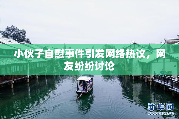 小伙子自慰事件引发网络热议，网友纷纷讨论