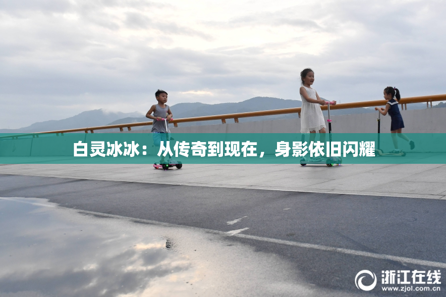 白灵冰冰：从传奇到现在，身影依旧闪耀