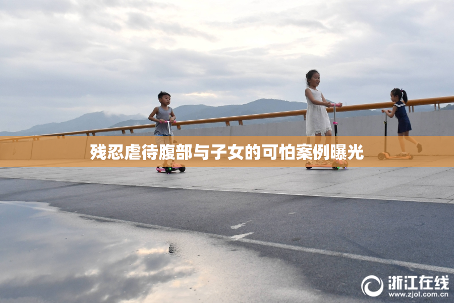残忍虐待腹部与子女的可怕案例曝光