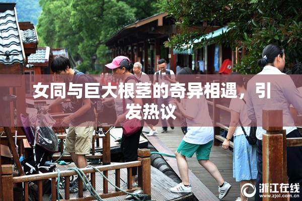 女同与巨大根茎的奇异相遇，引发热议