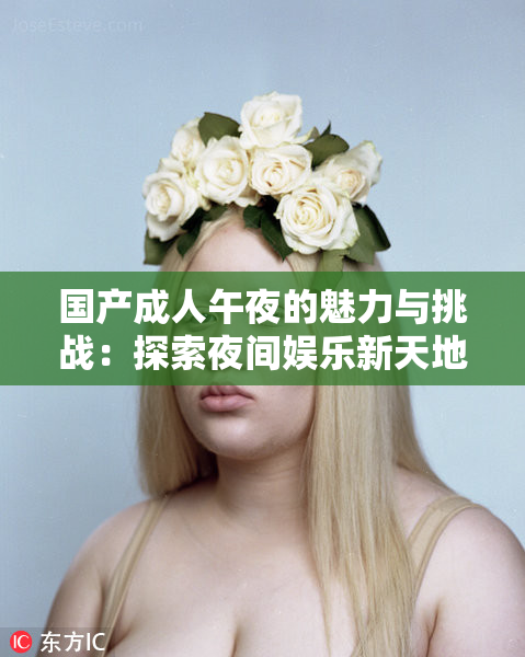 国产成人午夜的魅力与挑战：探索夜间娱乐新天地