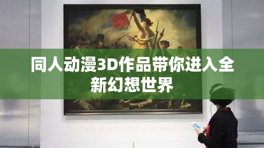 同人动漫3D作品带你进入全新幻想世界