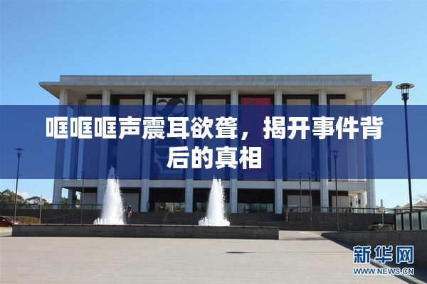 哐哐哐声震耳欲聋，揭开事件背后的真相