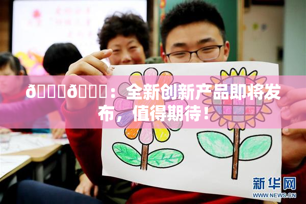 🐔🐔：全新创新产品即将发布，值得期待！