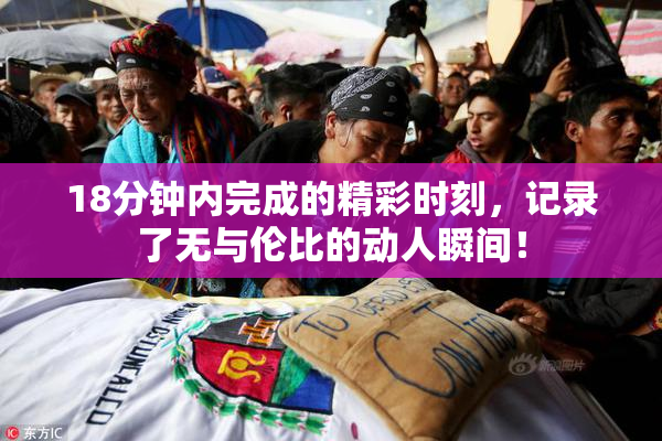 18分钟内完成的精彩时刻，记录了无与伦比的动人瞬间！