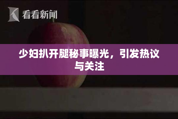 少妇扒开腿秘事曝光，引发热议与关注