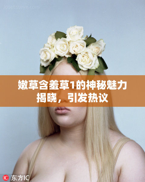 嫩草含羞草1的神秘魅力揭晓，引发热议