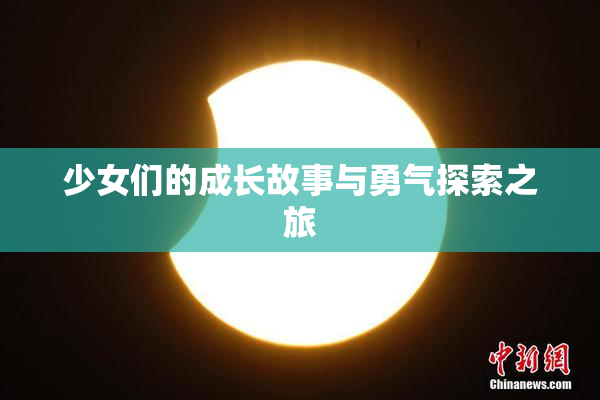 少女们的成长故事与勇气探索之旅