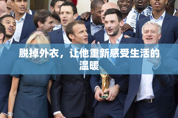 脱掉外衣，让他重新感受生活的温暖