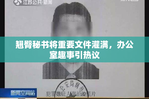 翘臀秘书将重要文件灌满，办公室趣事引热议