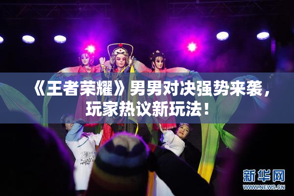 《王者荣耀》男男对决强势来袭，玩家热议新玩法！