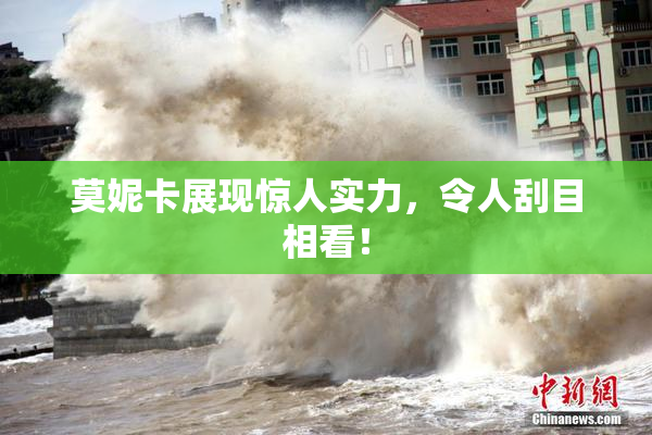 莫妮卡展现惊人实力，令人刮目相看！