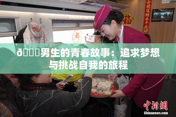 🔞男生的青春故事：追求梦想与挑战自我的旅程