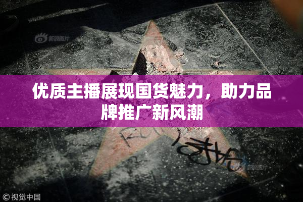优质主播展现国货魅力，助力品牌推广新风潮