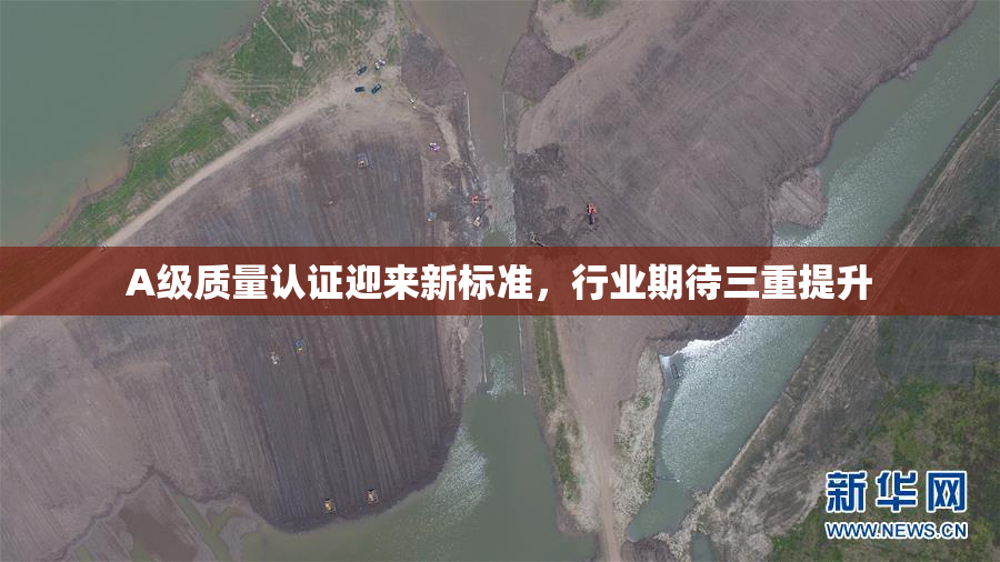 A级质量认证迎来新标准，行业期待三重提升