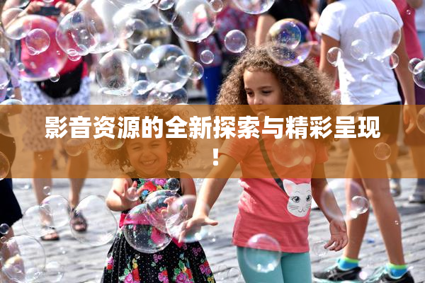 影音资源的全新探索与精彩呈现！