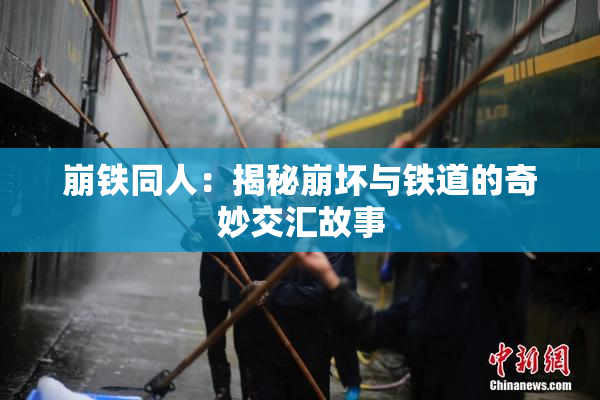 崩铁同人：揭秘崩坏与铁道的奇妙交汇故事