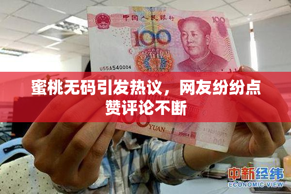 蜜桃无码引发热议，网友纷纷点赞评论不断