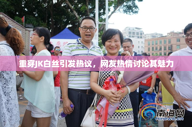 重穿JK白丝引发热议，网友热情讨论其魅力