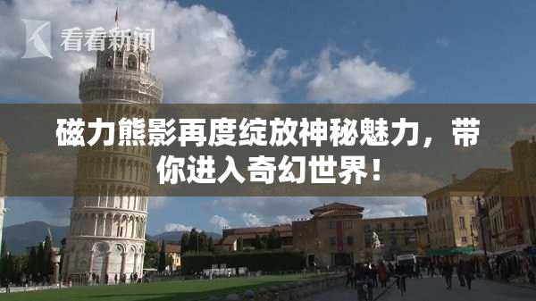 磁力熊影再度绽放神秘魅力，带你进入奇幻世界！