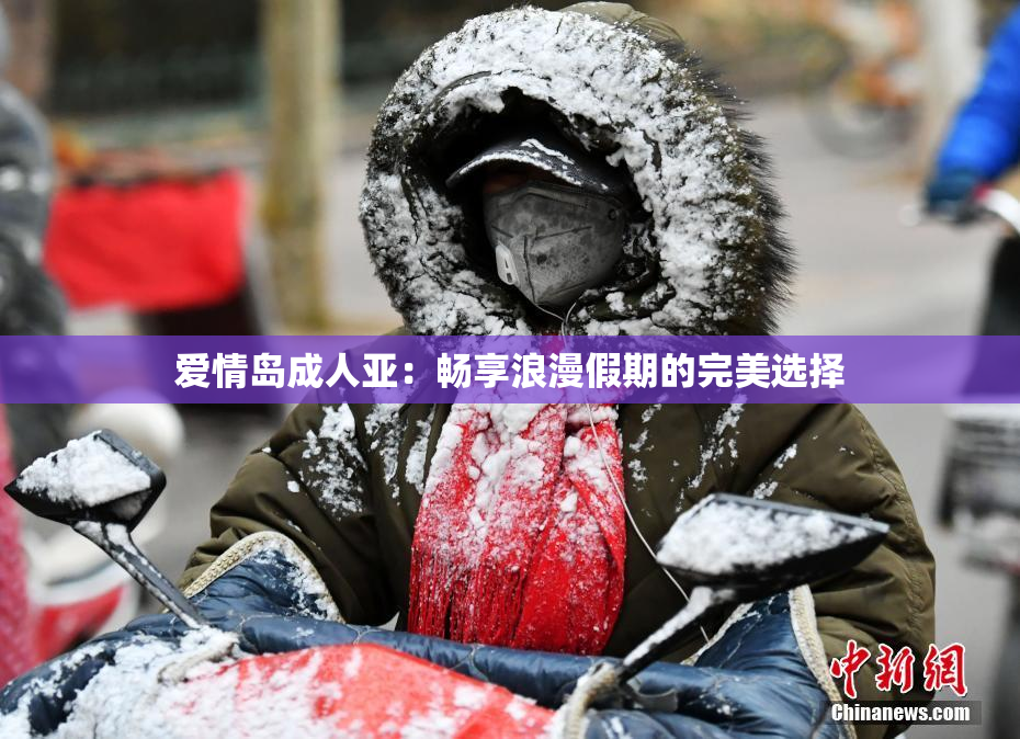 爱情岛成人亚：畅享浪漫假期的完美选择