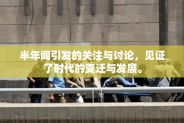 半年间引发的关注与讨论，见证了时代的变迁与发展。