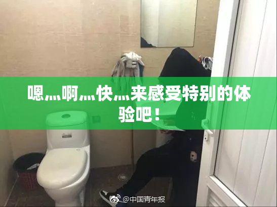 嗯灬啊灬快灬来感受特别的体验吧！