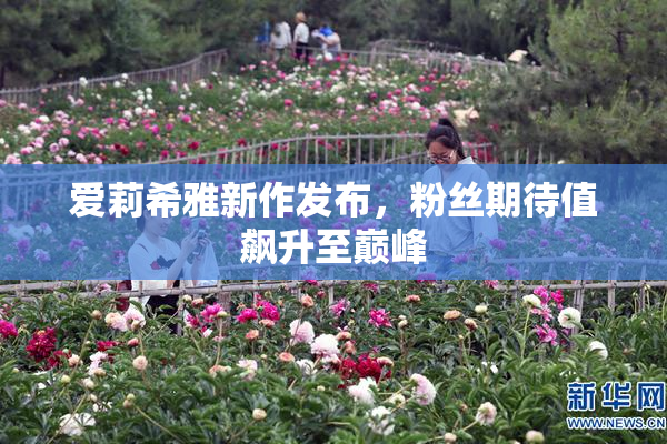爱莉希雅新作发布，粉丝期待值飙升至巅峰
