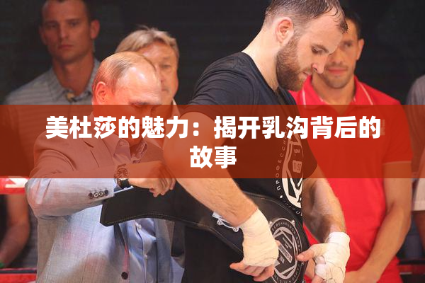 美杜莎的魅力：揭开乳沟背后的故事