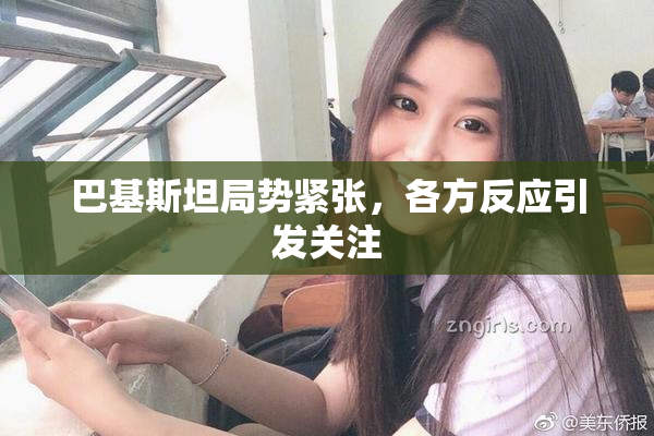 巴基斯坦局势紧张，各方反应引发关注