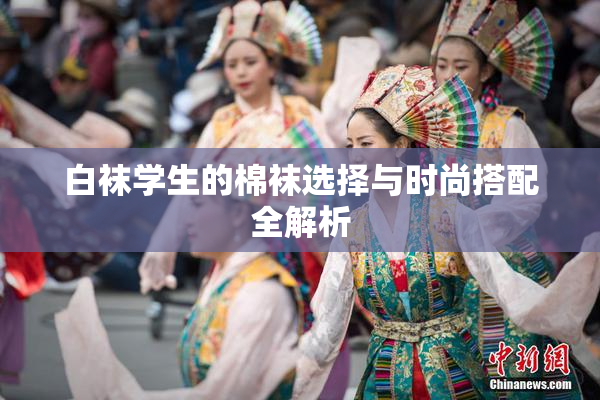 白袜学生的棉袜选择与时尚搭配全解析