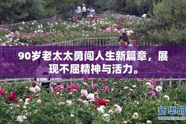 90岁老太太勇闯人生新篇章，展现不屈精神与活力。