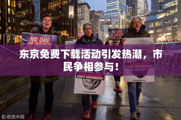 东京免费下载活动引发热潮，市民争相参与！