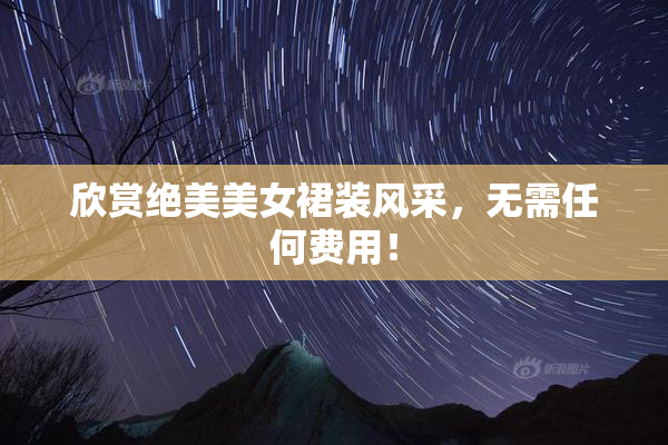 欣赏绝美美女裙装风采，无需任何费用！