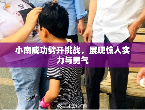 小南成功劈开挑战，展现惊人实力与勇气