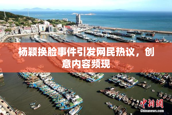 杨颖换脸事件引发网民热议，创意内容频现