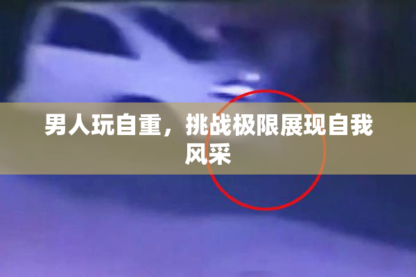 男人玩自重，挑战极限展现自我风采