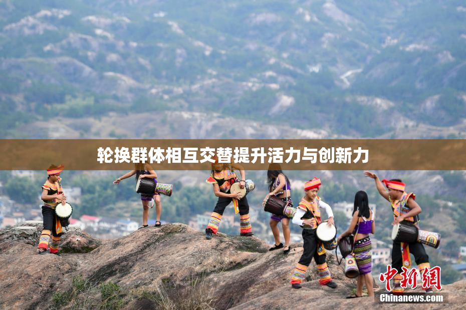 轮换群体相互交替提升活力与创新力