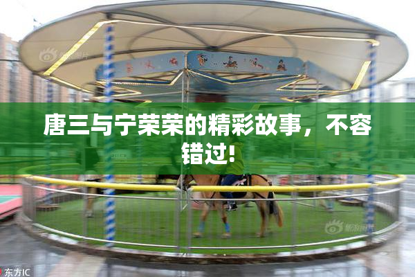 唐三与宁荣荣的精彩故事，不容错过!