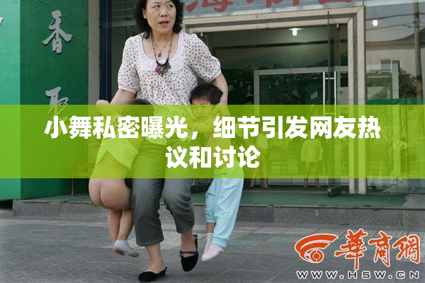 小舞私密曝光，细节引发网友热议和讨论
