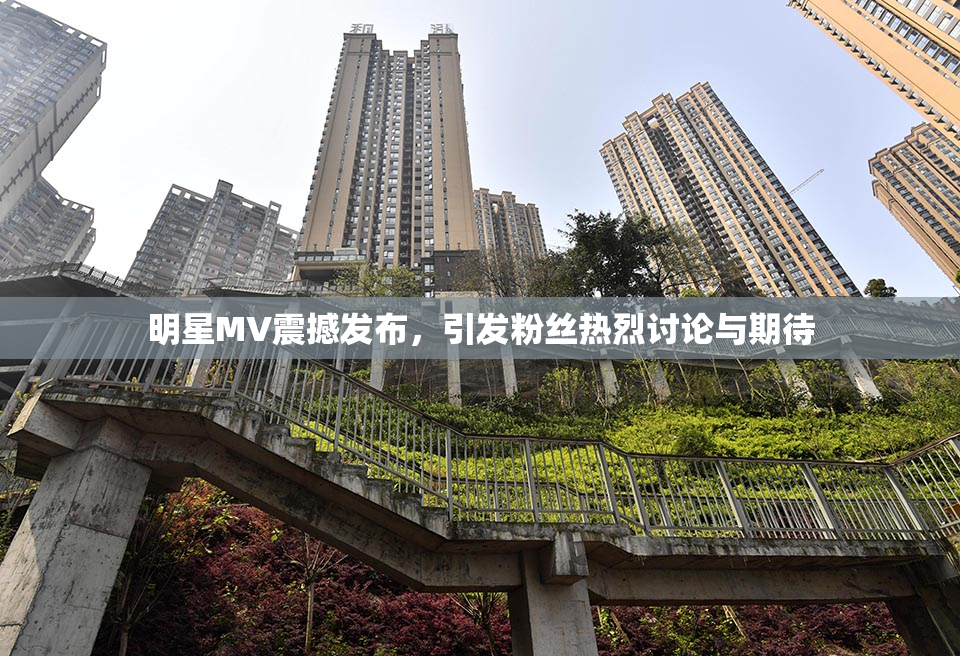 明星MV震撼发布，引发粉丝热烈讨论与期待