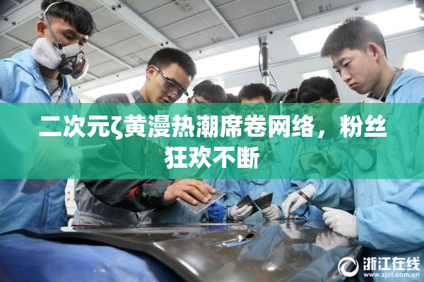 二次元ζ黄漫热潮席卷网络，粉丝狂欢不断