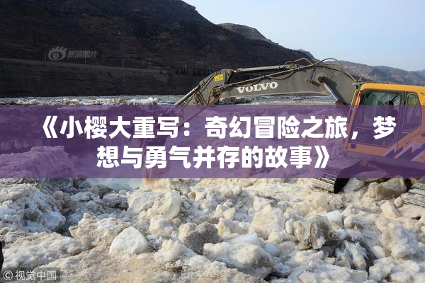 《小樱大重写：奇幻冒险之旅，梦想与勇气并存的故事》