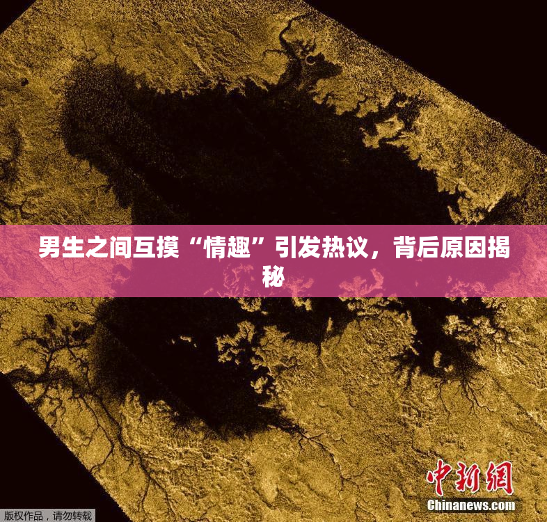 男生之间互摸“情趣”引发热议，背后原因揭秘