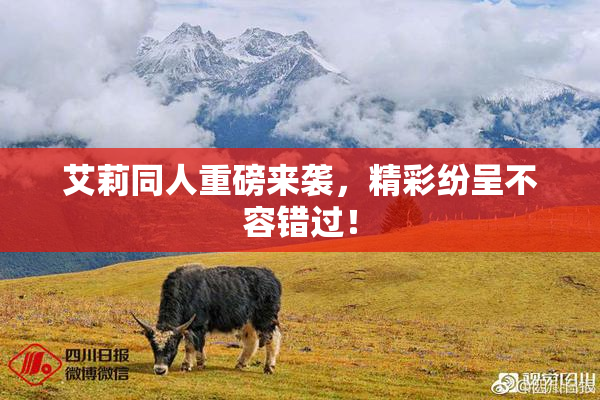 艾莉同人重磅来袭，精彩纷呈不容错过！