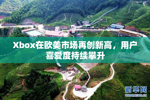 Xbox在欧美市场再创新高，用户喜爱度持续攀升