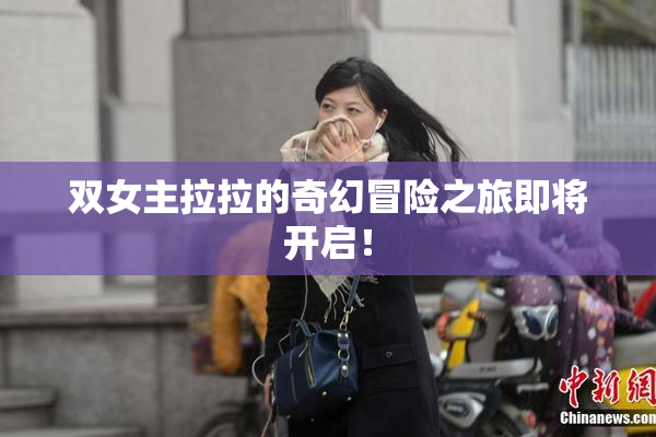 双女主拉拉的奇幻冒险之旅即将开启！