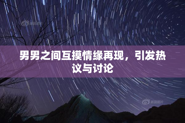 男男之间互摸情缘再现，引发热议与讨论